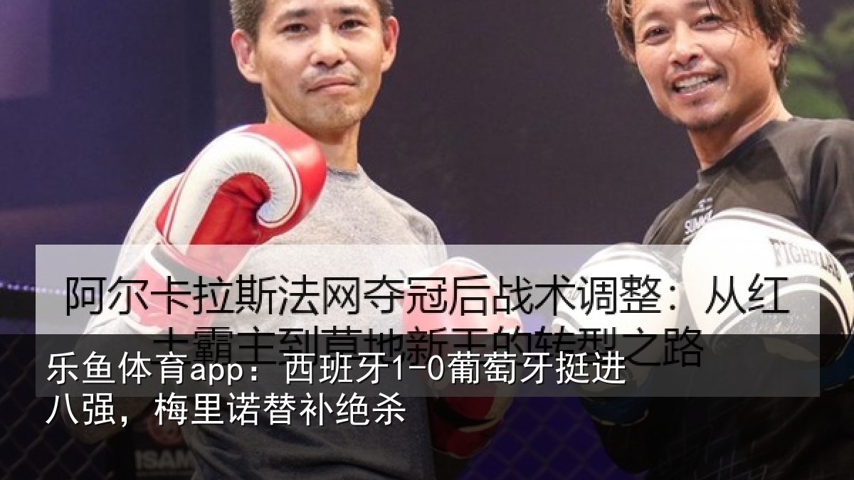 乐鱼体育app:西班相关情况,梅里诺替补绝杀