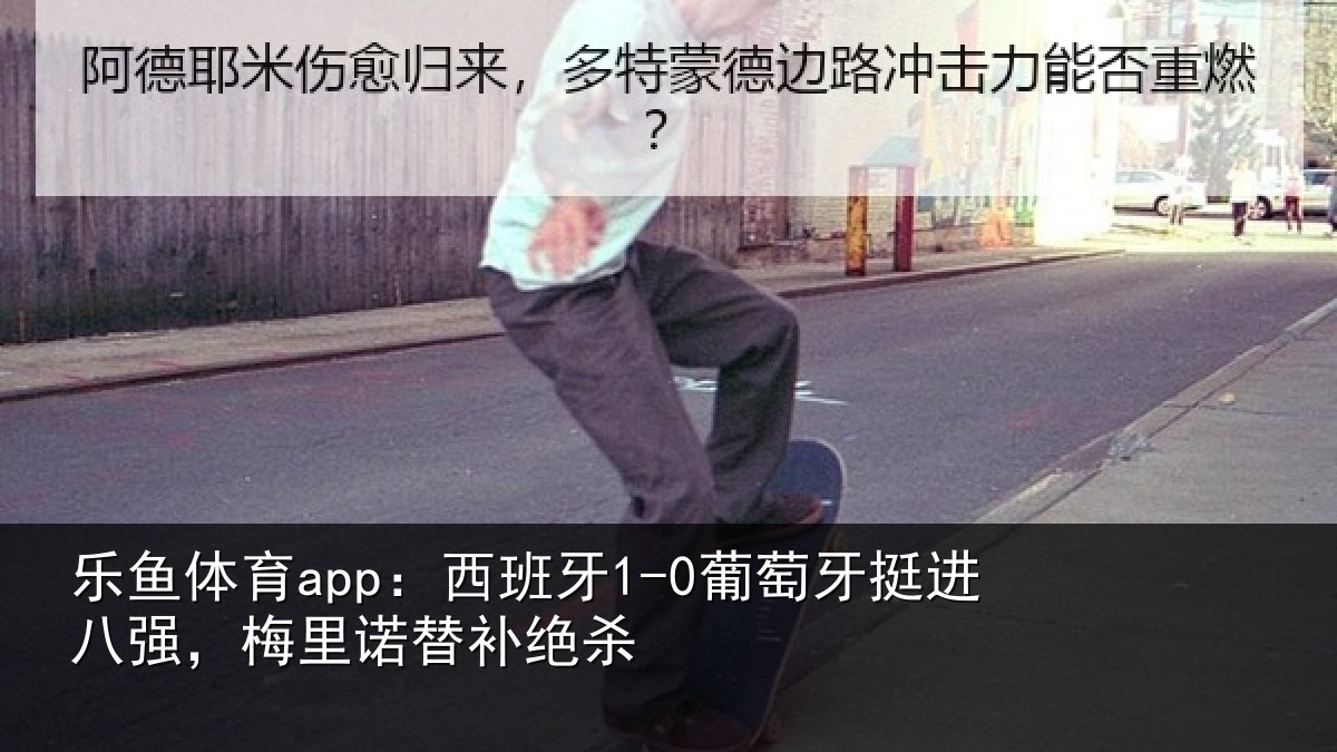 乐鱼体育app:西班相关情况,梅里诺替补绝杀