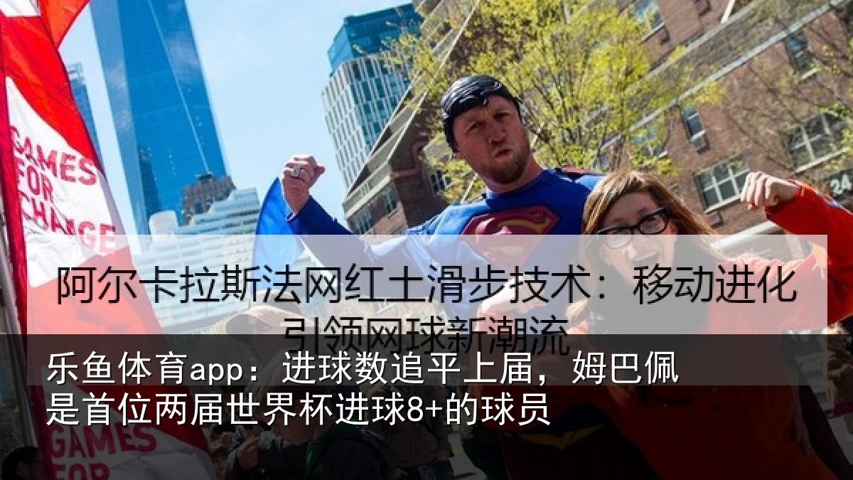 乐鱼体育app：进球数追平上届，姆巴佩是首位两届世界杯进球8+的球员