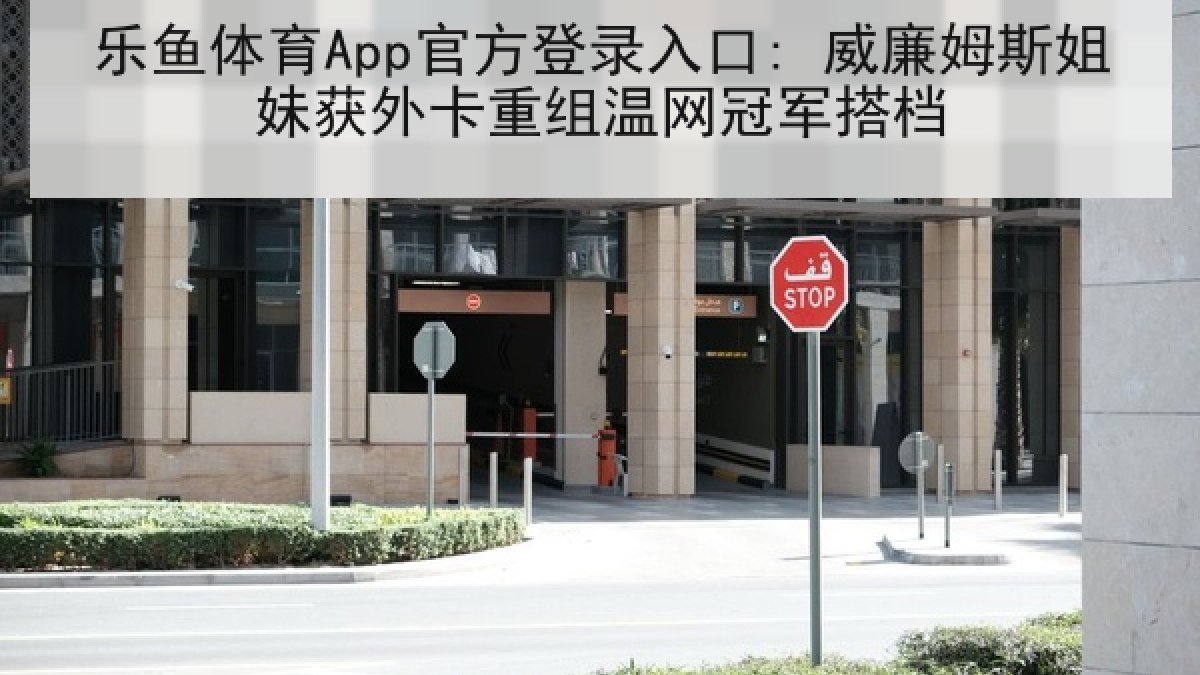 乐鱼体育App官方登录入口: 威廉姆斯姐妹获外卡重组温网冠军搭档