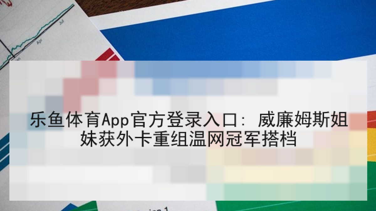 乐鱼体育App官方登录入口: 威廉姆斯姐妹获外卡重组温网冠军搭档