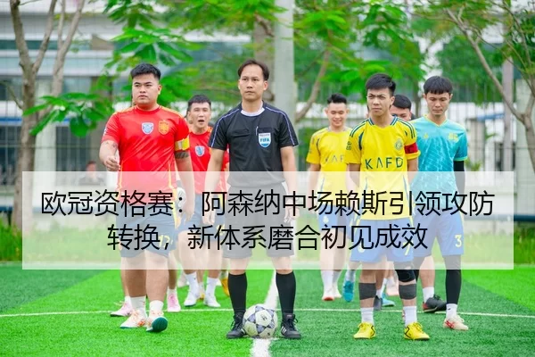 ou-guan-zi-ge-sai-a-sen-na-zhong-chang-lai-si-yin-ling-gong-fang-zhuan-huan-xin-ti-xi-mo-he-chu-jian-cheng-xiao-3-815.jpg