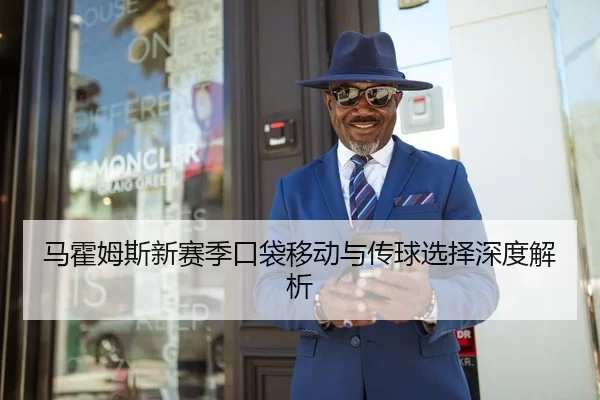 马霍姆斯新赛季口袋移动与传球选择深度解析