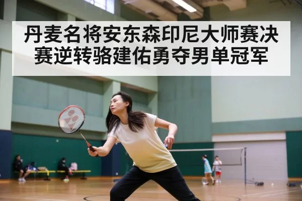 丹麦名将安东森印尼大师赛决赛逆转骆建佑勇夺男单冠军
