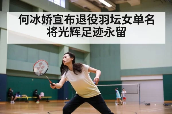 何冰娇宣布退役羽坛女单名将光辉足迹永留